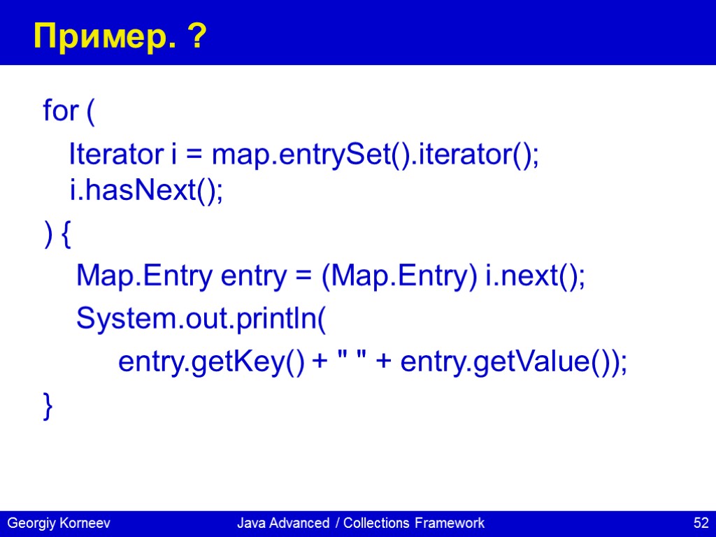 Java Advanced / Collections Framework Пример. ? for ( Iterator i = map.entrySet().iterator(); i.hasNext();